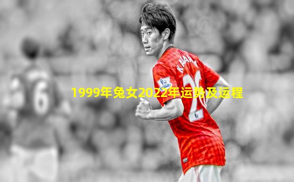 1999年兔女2022年运势及运程