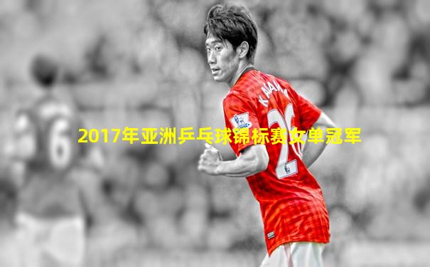 2017年亚洲乒乓球锦标赛女单冠军
