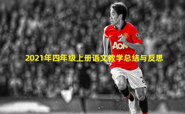 2021年四年级上册语文教学总结与反思