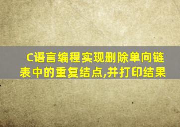 C语言编程实现删除单向链表中的重复结点,并打印结果
