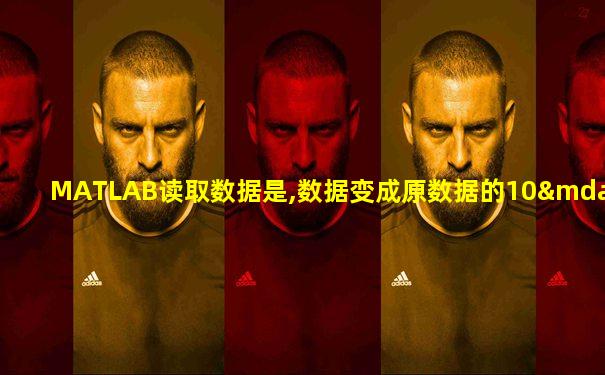 MATLAB读取数据是,数据变成原数据的10—3次方