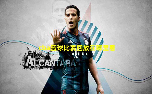 cba篮球比赛回放在哪里看