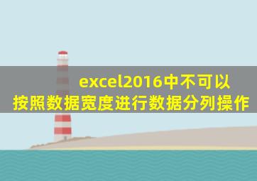 excel2016中不可以按照数据宽度进行数据分列操作