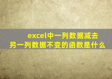 excel中一列数据减去另一列数据不变的函数是什么