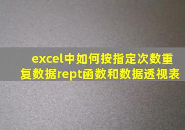 excel中如何按指定次数重复数据rept函数和数据透视表
