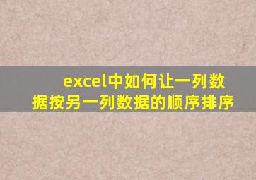 excel中如何让一列数据按另一列数据的顺序排序