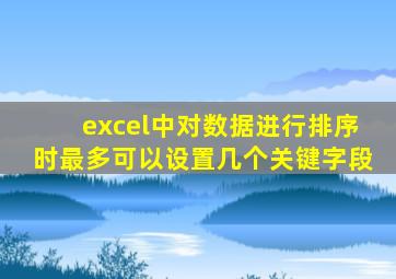 excel中对数据进行排序时最多可以设置几个关键字段