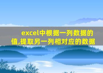 excel中根据一列数据的值,提取另一列相对应的数据