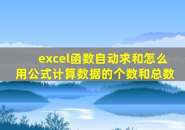 excel函数自动求和怎么用公式计算数据的个数和总数
