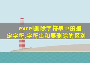 excel删除字符串中的指定字符,字符串和要删除的区别