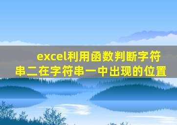 excel利用函数判断字符串二在字符串一中出现的位置