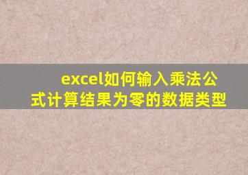 excel如何输入乘法公式计算结果为零的数据类型