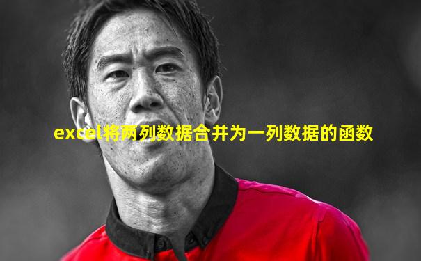 excel将两列数据合并为一列数据的函数