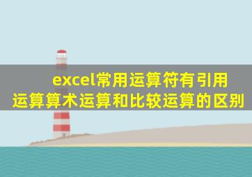 excel常用运算符有引用运算算术运算和比较运算的区别
