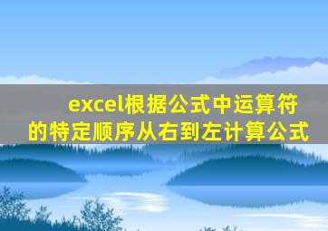 excel根据公式中运算符的特定顺序从右到左计算公式