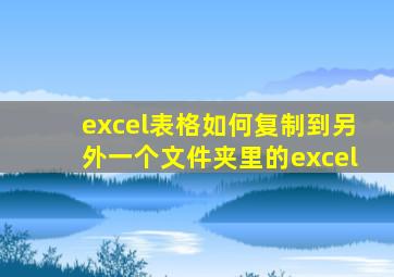 excel表格如何复制到另外一个文件夹里的excel
