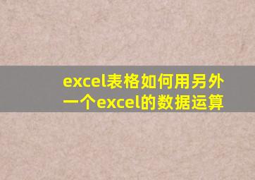 excel表格如何用另外一个excel的数据运算
