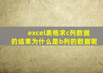 excel表格求c列数据的结果为什么是b列的数据呢