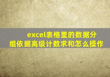 excel表格里的数据分组依据高级计数求和怎么操作
