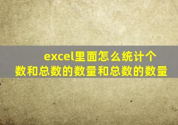 excel里面怎么统计个数和总数的数量和总数的数量