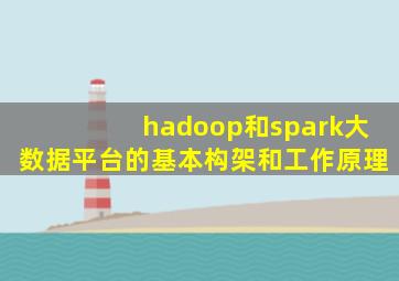 hadoop和spark大数据平台的基本构架和工作原理
