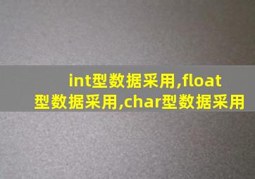 int型数据采用,float型数据采用,char型数据采用