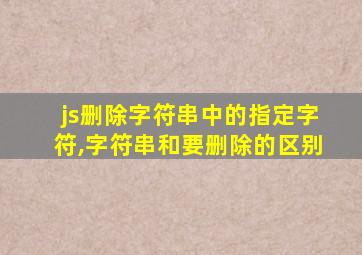 js删除字符串中的指定字符,字符串和要删除的区别