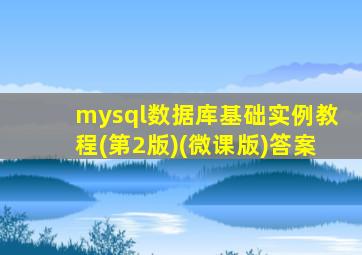 mysql数据库基础实例教程(第2版)(微课版)答案