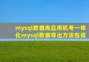 mysql数据库应用机考一体化mysql数据导出方法包括