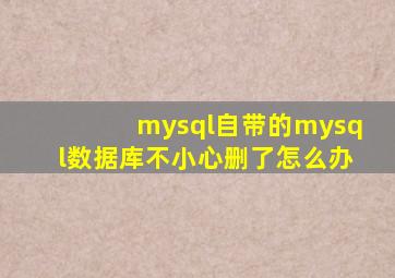 mysql自带的mysql数据库不小心删了怎么办