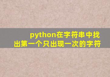 python在字符串中找出第一个只出现一次的字符