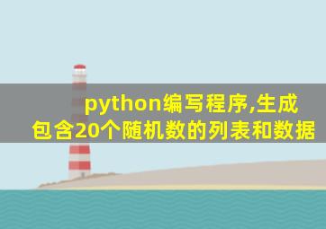 python编写程序,生成包含20个随机数的列表和数据