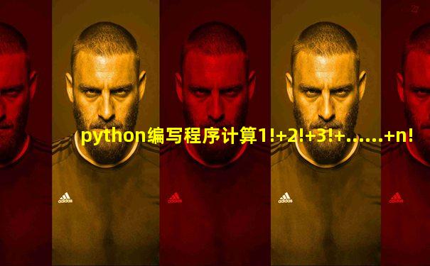 python编写程序计算1!+2!+3!+......+n!
