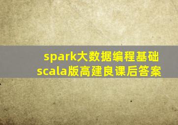 spark大数据编程基础scala版高建良课后答案
