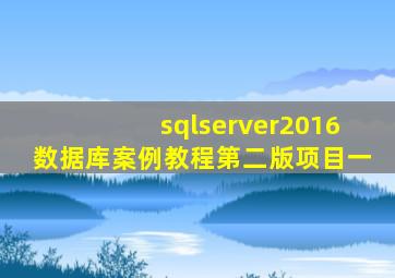 sqlserver2016数据库案例教程第二版项目一