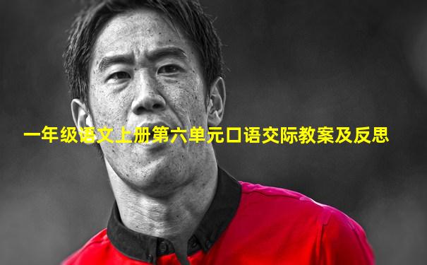 一年级语文上册第六单元口语交际教案及反思