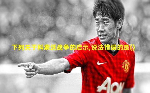 下列关于科索沃战争的启示,说法错误的是()