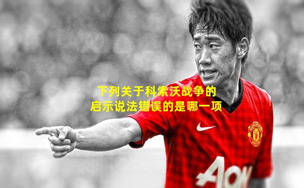 下列关于科索沃战争的启示说法错误的是哪一项