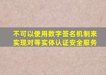 不可以使用数字签名机制来实现对等实体认证安全服务