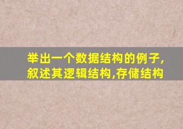 举出一个数据结构的例子,叙述其逻辑结构,存储结构