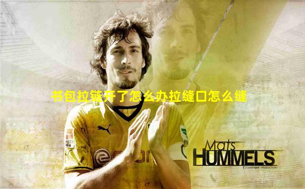 书包拉链开了怎么办拉缝口怎么缝