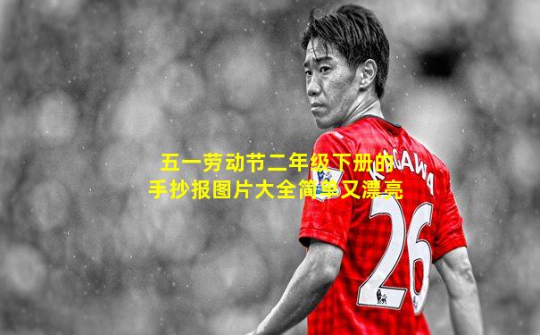 五一劳动节二年级下册的手抄报图片大全简单又漂亮
