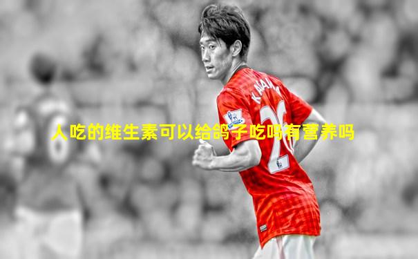 人吃的维生素可以给鸽子吃吗有营养吗