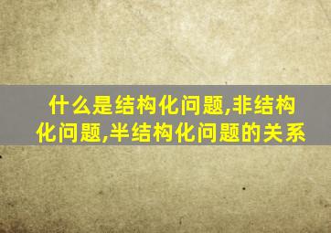 什么是结构化问题,非结构化问题,半结构化问题的关系