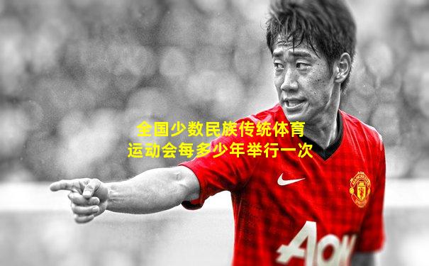 全国少数民族传统体育运动会每多少年举行一次