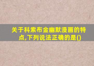 关于科索布金幽默漫画的特点,下列说法正确的是()