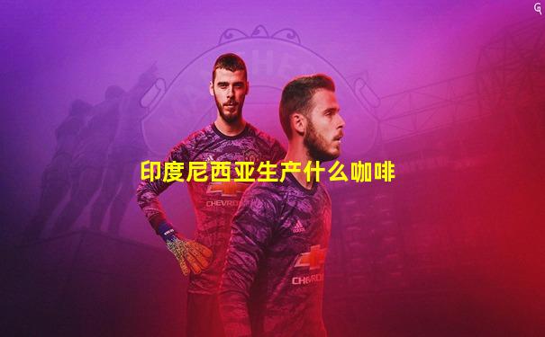 印度尼西亚生产什么咖啡