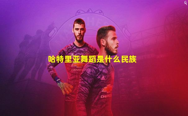 哈特里亚舞蹈是什么民族