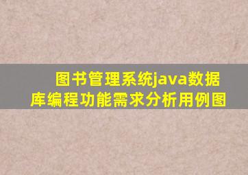 图书管理系统java数据库编程功能需求分析用例图