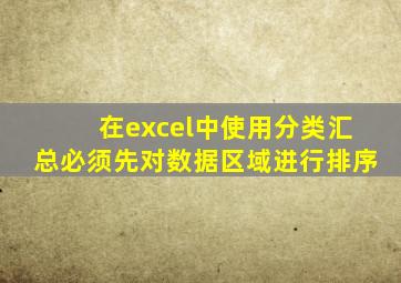 在excel中使用分类汇总必须先对数据区域进行排序
